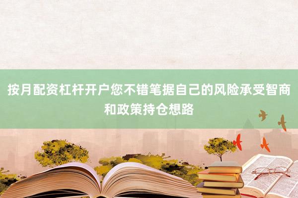 按月配资杠杆开户您不错笔据自己的风险承受智商和政策持仓想路