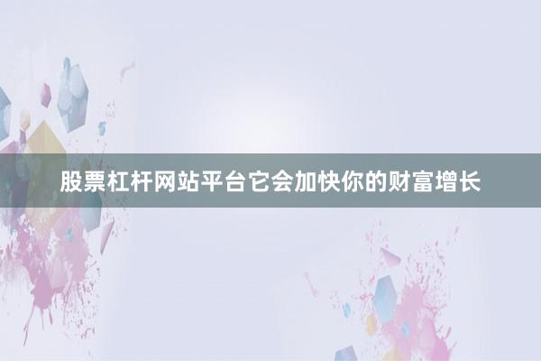 股票杠杆网站平台它会加快你的财富增长