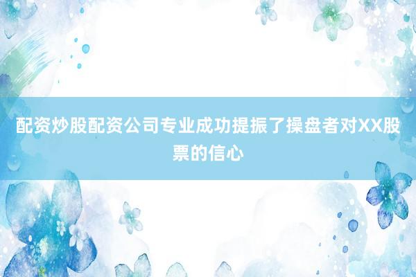 配资炒股配资公司专业成功提振了操盘者对XX股票的信心