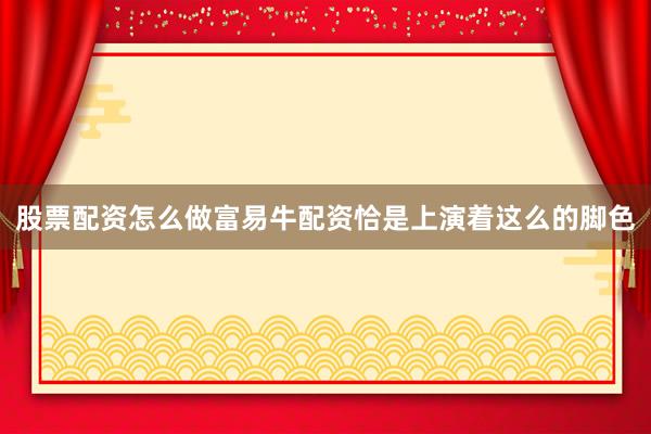 股票配资怎么做富易牛配资恰是上演着这么的脚色