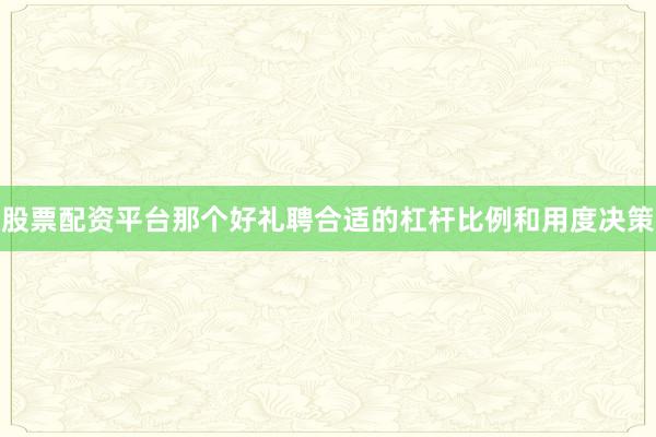 股票配资平台那个好礼聘合适的杠杆比例和用度决策