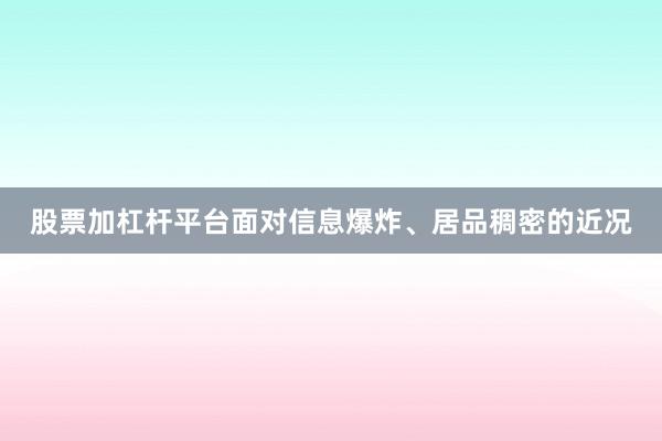 股票加杠杆平台面对信息爆炸、居品稠密的近况
