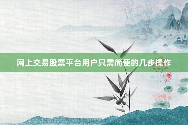 网上交易股票平台用户只需简便的几步操作