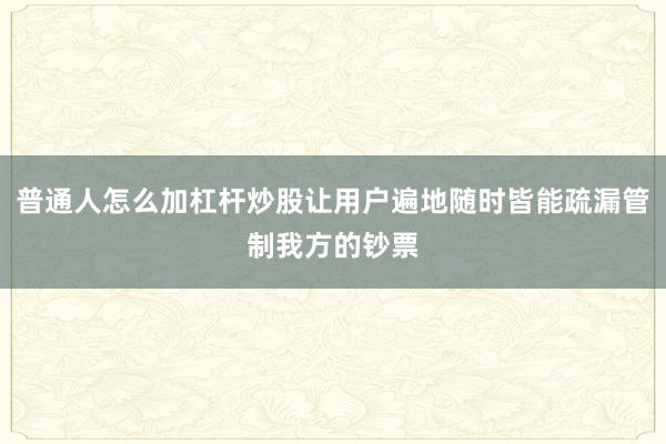 普通人怎么加杠杆炒股让用户遍地随时皆能疏漏管制我方的钞票