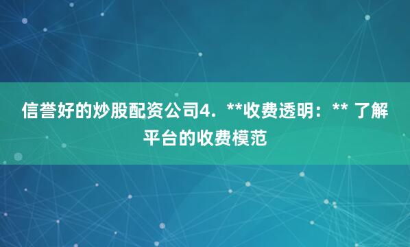 信誉好的炒股配资公司4.  **收费透明：** 了解平台的收费模范