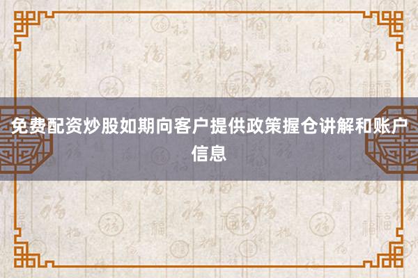 免费配资炒股如期向客户提供政策握仓讲解和账户信息