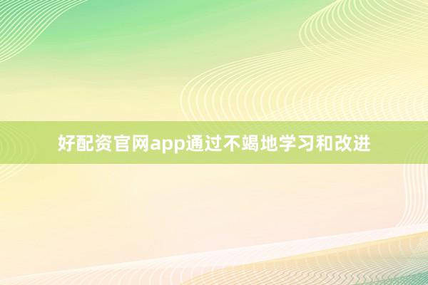 好配资官网app通过不竭地学习和改进