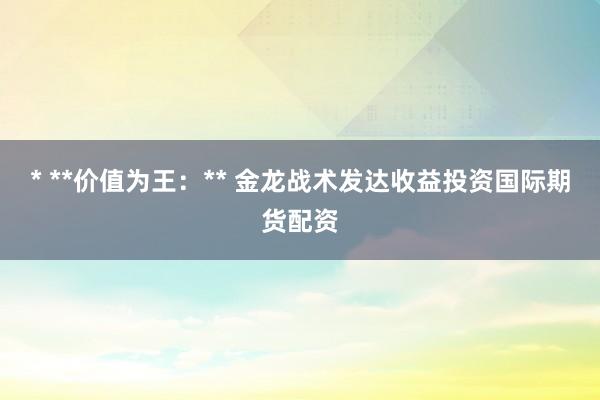 * **价值为王:** 金龙战术发达收益投资国际期货配资
