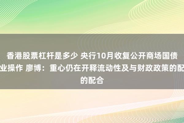 香港股票杠杆是多少 央行10月收复公开商场国债营业操作 廖博：重心仍在开释流动性及与财政政策的配合