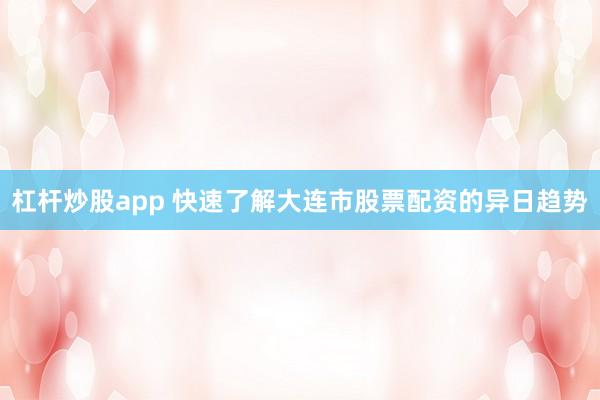 杠杆炒股app 快速了解大连市股票配资的异日趋势