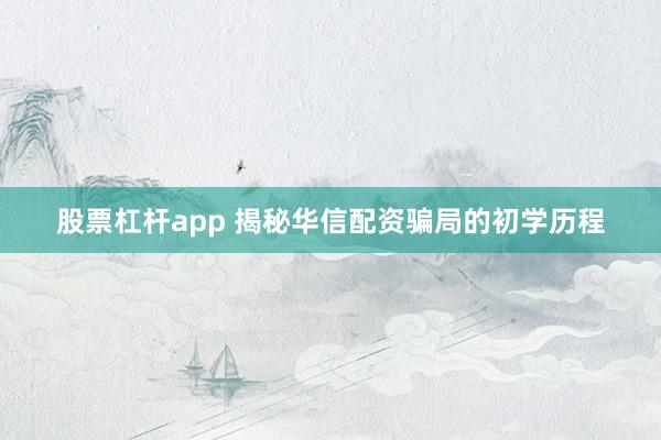股票杠杆app 揭秘华信配资骗局的初学历程