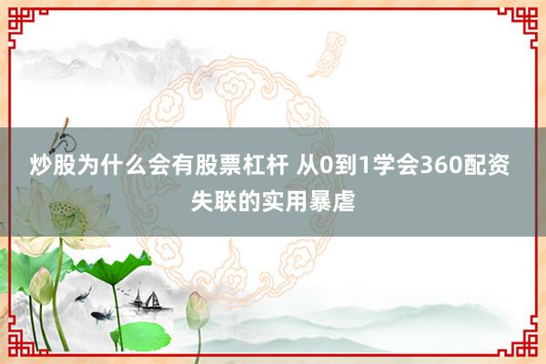 炒股为什么会有股票杠杆 从0到1学会360配资 失联的实用暴虐