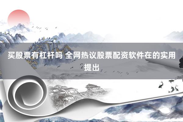 买股票有杠杆吗 全网热议股票配资软件在的实用提出