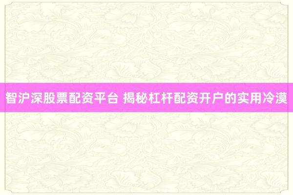 智沪深股票配资平台 揭秘杠杆配资开户的实用冷漠