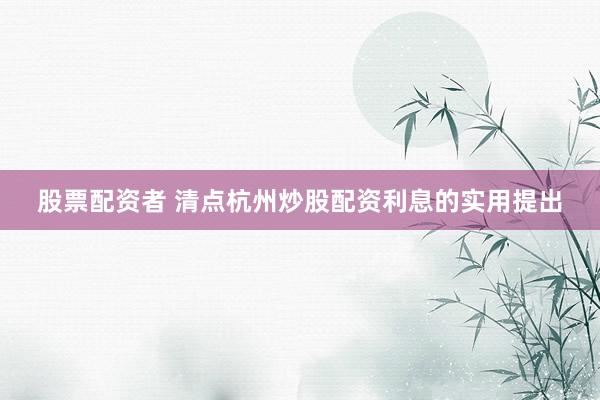 股票配资者 清点杭州炒股配资利息的实用提出
