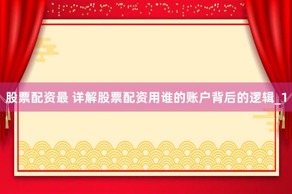 股票配资最 详解股票配资用谁的账户背后的逻辑_1