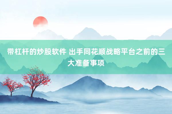 带杠杆的炒股软件 出手同花顺战略平台之前的三大准备事项