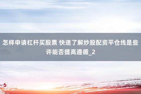 怎样申请杠杆买股票 快速了解炒股配资平仓线是些许能否提高遵循_2