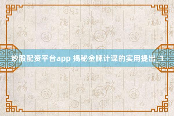 炒股配资平台app 揭秘金牌计谋的实用提出_1