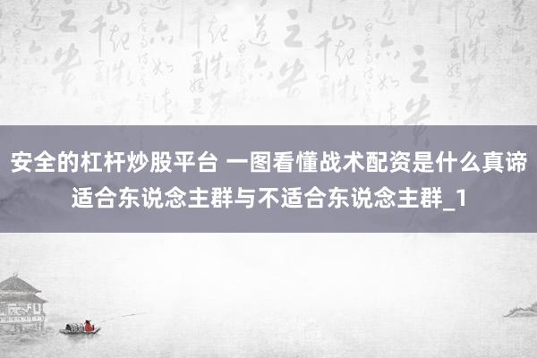 安全的杠杆炒股平台 一图看懂战术配资是什么真谛适合东说念主群与不适合东说念主群_1