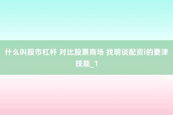 什么叫股市杠杆 对比股票商场 找明谈配资i的要津技能_1